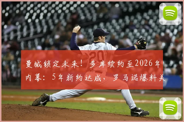 曼城锁定未来！多库续约至2026年内幕：5年新约达成，罗马诺爆料关键细节与周薪预期