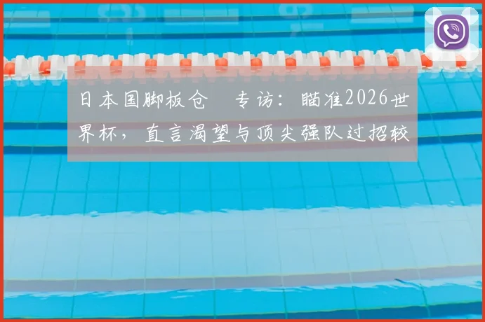 日本国脚板仓滉专访：瞄准2026世界杯，直言渴望与顶尖强队过招较量
