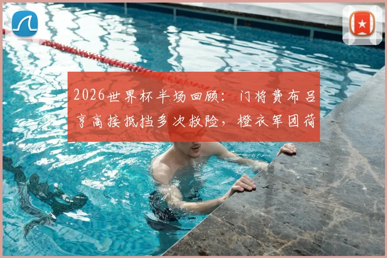 2026世界杯半场回顾：门将费布吕亨高接抵挡多次救险，橙衣军团荷兰0-0暂平北非劲旅摩洛哥