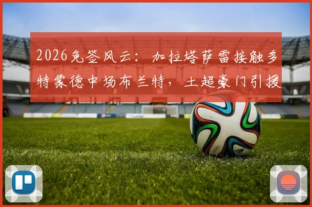 2026免签风云：加拉塔萨雷接触多特蒙德中场布兰特，土超豪门引援计划与球员未来解析
