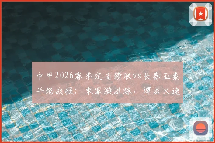中甲2026赛季定南赣联vs长春亚泰半场战报：朱家漩进球，谭龙火速扳平，1-1平局悬念