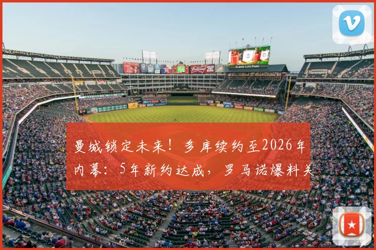 曼城锁定未来！多库续约至2026年内幕：5年新约达成，罗马诺爆料关键细节与周薪预期