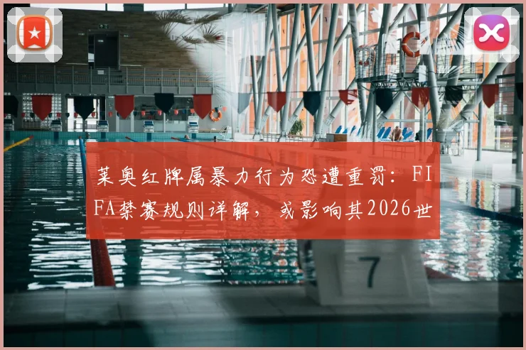 莱奥红牌属暴力行为恐遭重罚：FIFA禁赛规则详解，或影响其2026世界杯征程，附类似案例参考