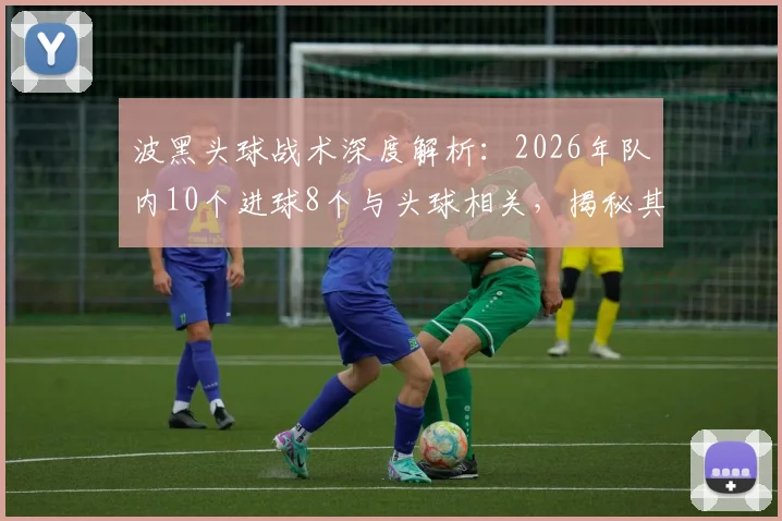 波黑头球战术深度解析：2026年队内10个进球8个与头球相关，揭秘其高空优势与训练方法