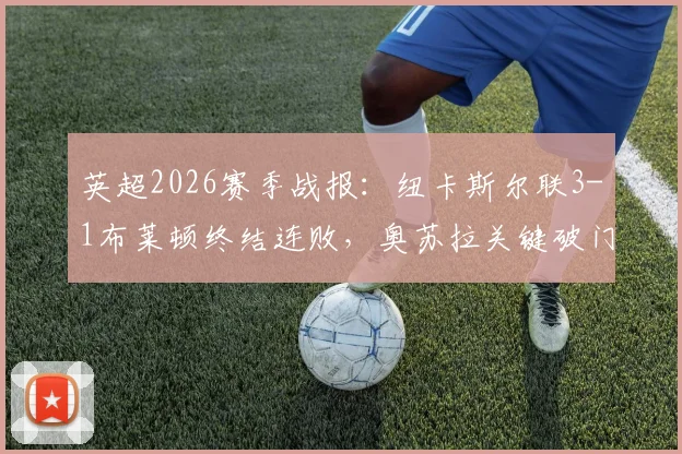 英超2026赛季战报：纽卡斯尔联3-1布莱顿终结连败，奥苏拉关键破门，伯恩建功全解析