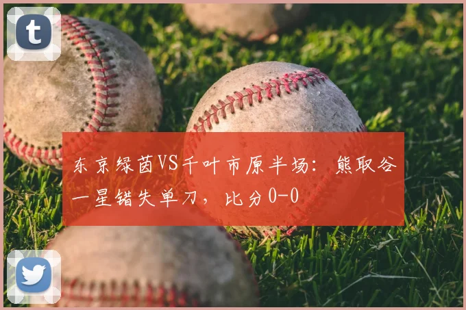 东京绿茵VS千叶市原半场：熊取谷一星错失单刀，比分0-0