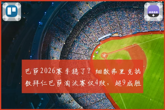 巴萨2026赛季稳了？细数弗里克执教拜仁巴萨淘汰赛仅4败，超9成胜率背后三大底气