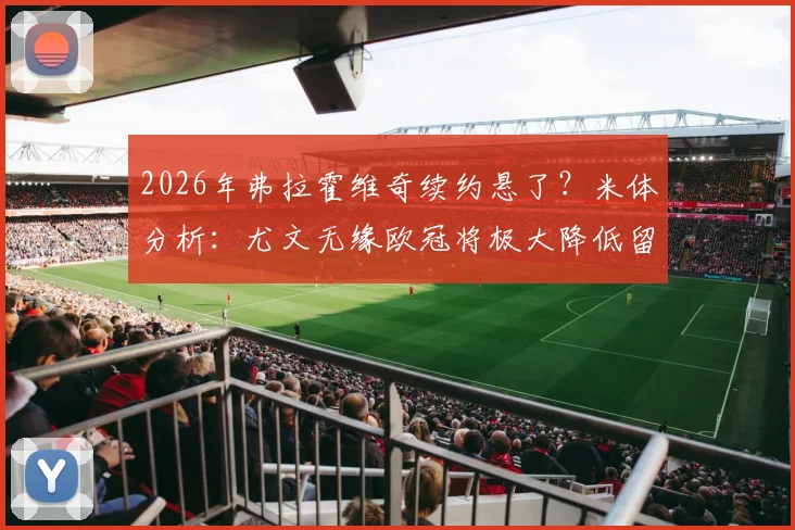 2026年弗拉霍维奇续约悬了？米体分析：尤文无缘欧冠将极大降低留队可能，附薪资条件与替代方案深度解读