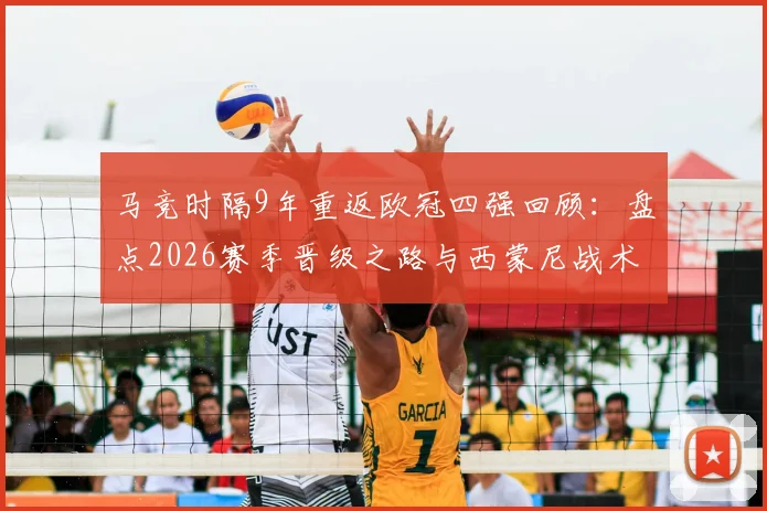 马竞时隔9年重返欧冠四强回顾:盘点2026赛季晋级之路与西蒙尼战术解析,附上一次四强历程对比