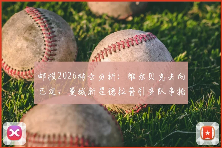 邮报2026转会分析：维尔贝克去向已定，曼城新星德拉普引多队争抢，附球员数据解析