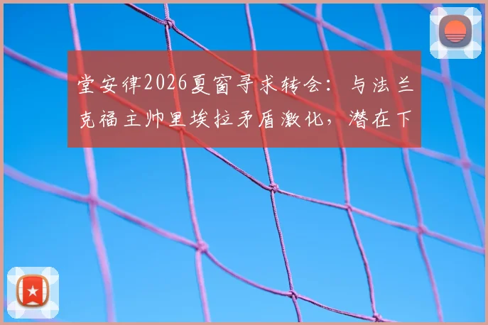 堂安律2026夏窗寻求转会：与法兰克福主帅里埃拉矛盾激化，潜在下家分析