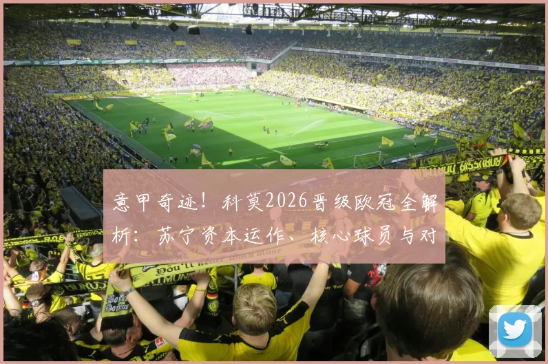 意甲奇迹！科莫2026晋级欧冠全解析：苏宁资本运作、核心球员与对联赛格局冲击
