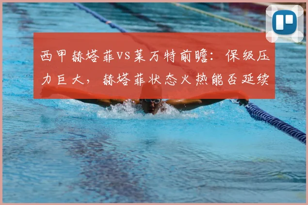 西甲赫塔菲vs莱万特前瞻：保级压力巨大，赫塔菲状态火热能否延续强势？