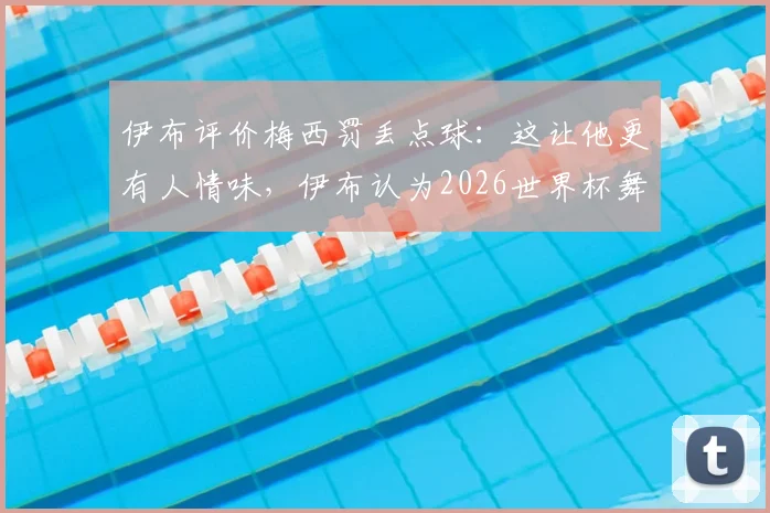 伊布评价梅西罚丢点球：这让他更有人情味，伊布认为2026世界杯舞台目前由梅西主导