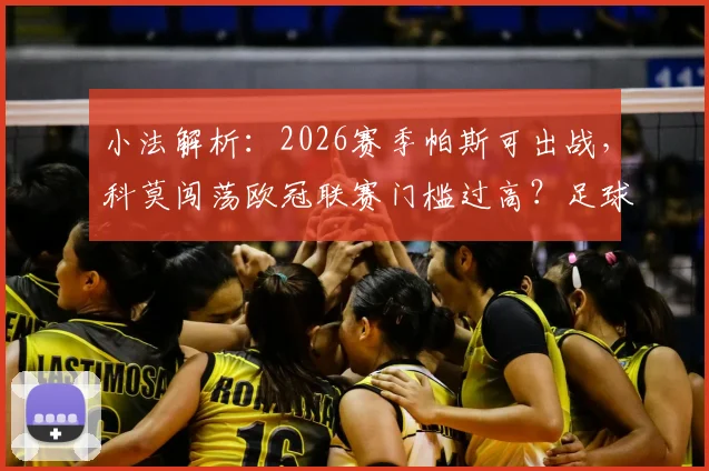 小法解析：2026赛季帕斯可出战，科莫闯荡欧冠联赛门槛过高？足球新星上位路径探讨