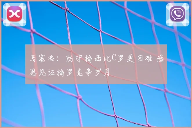 马塞洛：防守梅西比C罗更困难 感恩见证梅罗竞争岁月