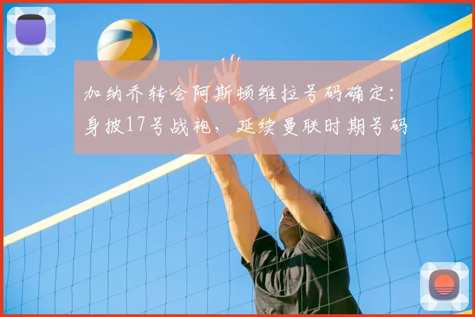 加纳乔转会阿斯顿维拉号码确定：身披17号战袍，延续曼联时期号码选择，球迷热议其在维拉前景