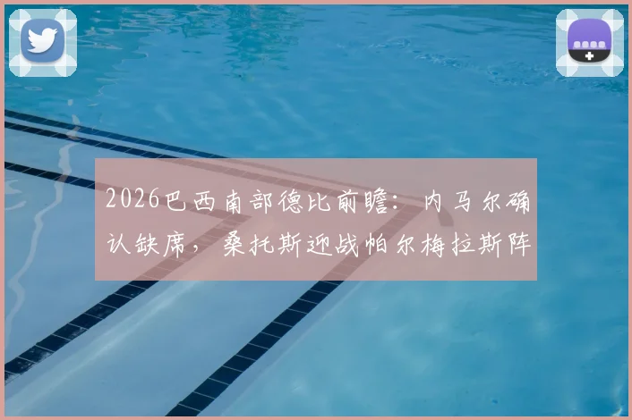 2026巴西南部德比前瞻：内马尔确认缺席，桑托斯迎战帕尔梅拉斯阵容分析与观赛指南