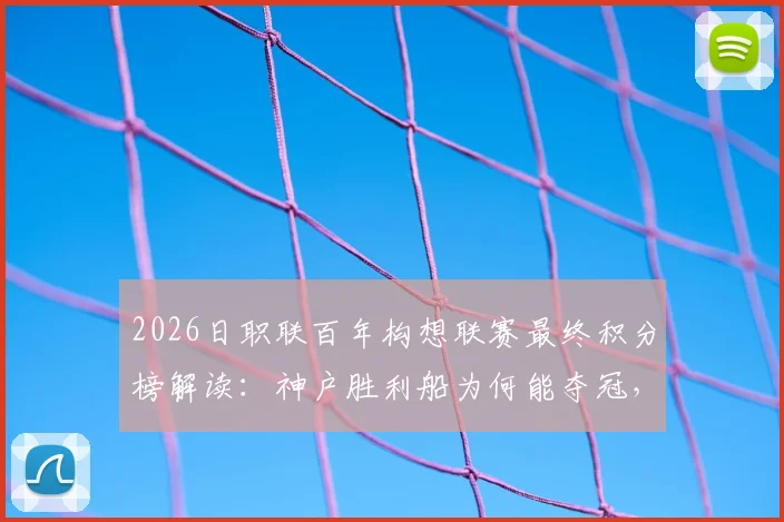 2026日职联百年构想联赛最终积分榜解读：神户胜利船为何能夺冠，千叶市原垫底问题出在哪？