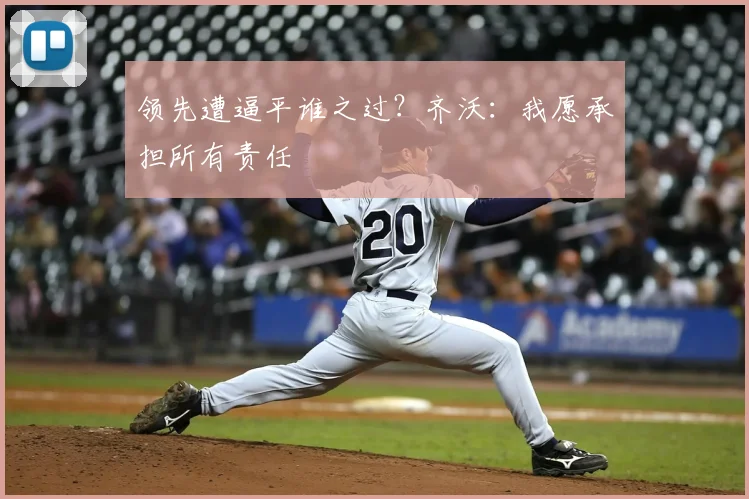 领先遭逼平谁之过？齐沃：我愿承担所有责任
