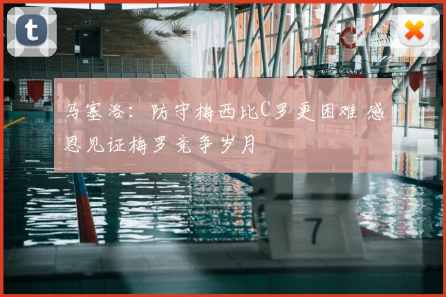 马塞洛：防守梅西比C罗更困难 感恩见证梅罗竞争岁月